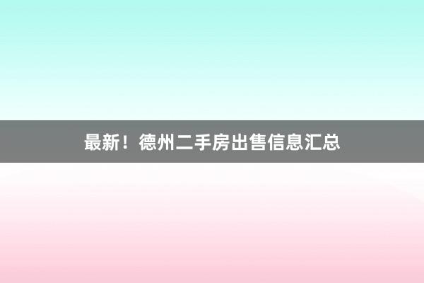 最新！德州二手房出售信息汇总