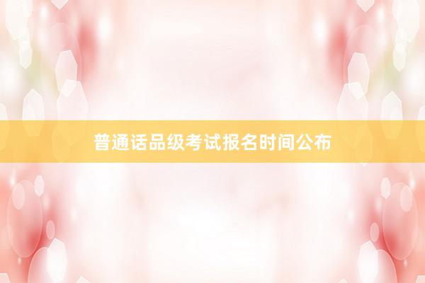 普通话品级考试报名时间公布