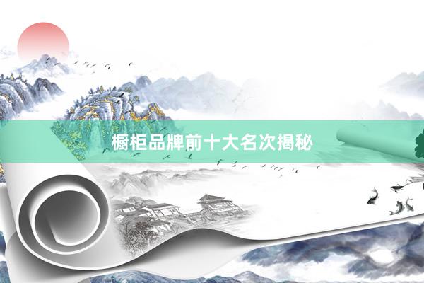 橱柜品牌前十大名次揭秘