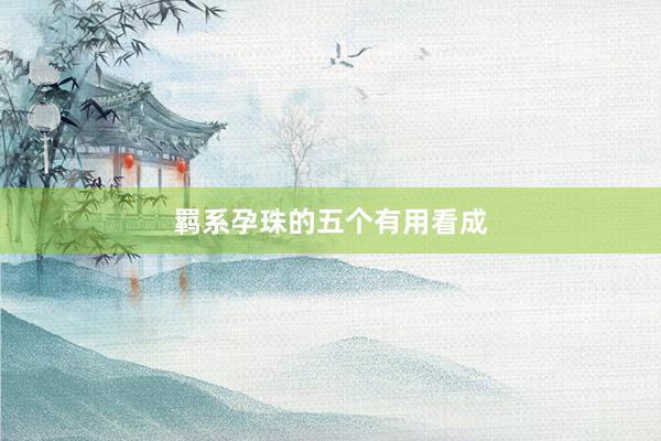 羁系孕珠的五个有用看成